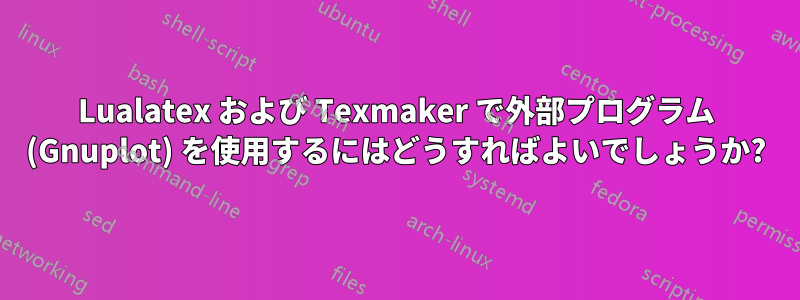 Lualatex および Texmaker で外部プログラム (Gnuplot) を使用するにはどうすればよいでしょうか?