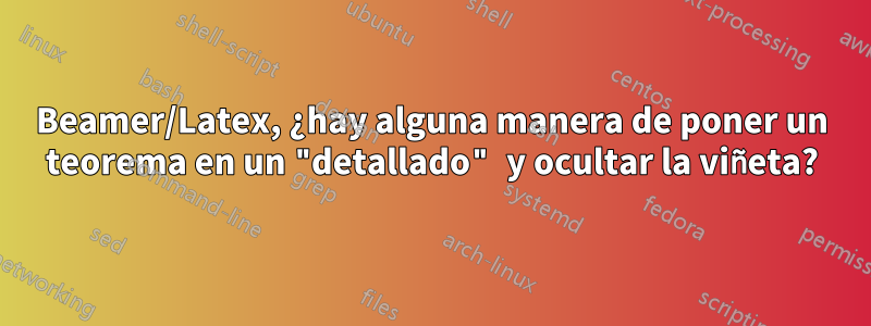 Beamer/Latex, ¿hay alguna manera de poner un teorema en un "detallado" y ocultar la viñeta?
