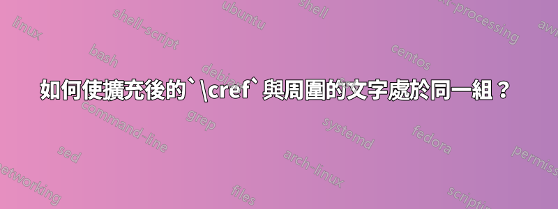 如何使擴充後的`\cref`與周圍的文字處於同一組？