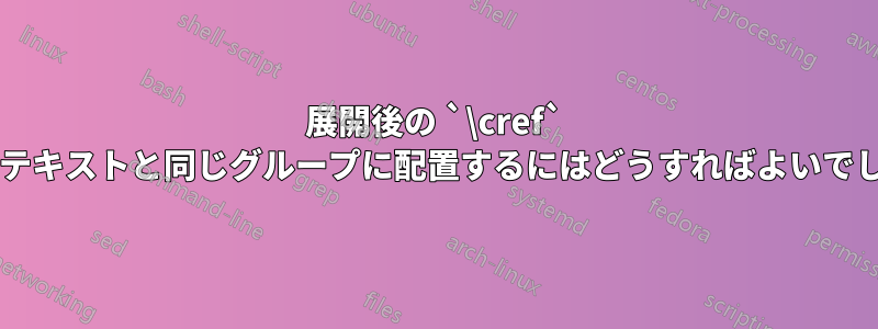 展開後の `\cref` を周囲のテキストと同じグループに配置するにはどうすればよいでしょうか?