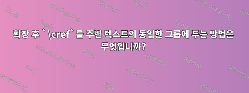 확장 후 `\cref`를 주변 텍스트의 동일한 그룹에 두는 방법은 무엇입니까?