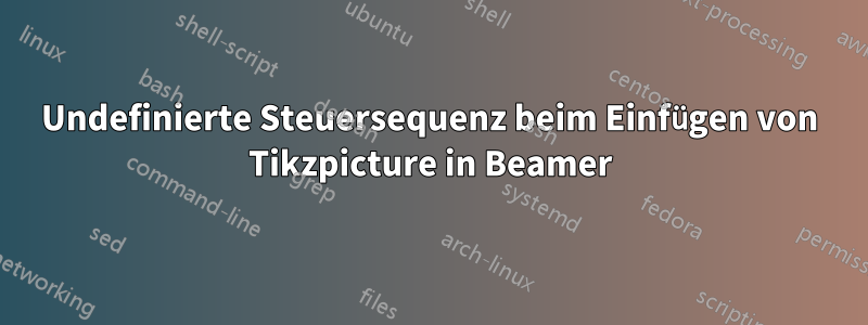 Undefinierte Steuersequenz beim Einfügen von Tikzpicture in Beamer