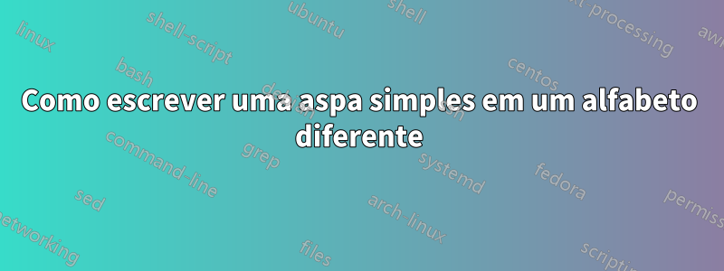 Como escrever uma aspa simples em um alfabeto diferente
