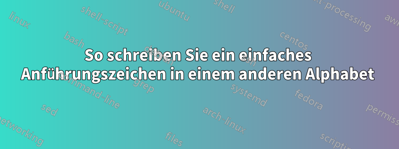 So schreiben Sie ein einfaches Anführungszeichen in einem anderen Alphabet