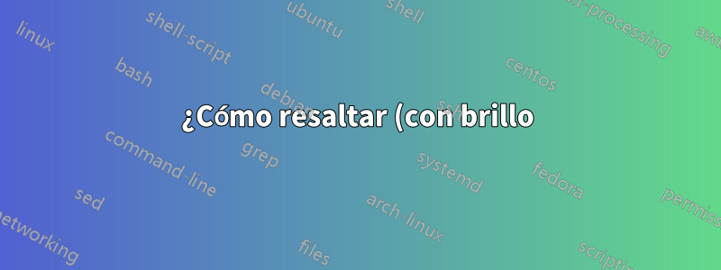 ¿Cómo resaltar (con brillo) cualquier camino usando Tikz?
