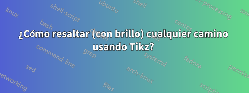 ¿Cómo resaltar (con brillo) cualquier camino usando Tikz?