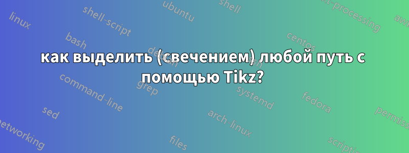 как выделить (свечением) любой путь с помощью Tikz?