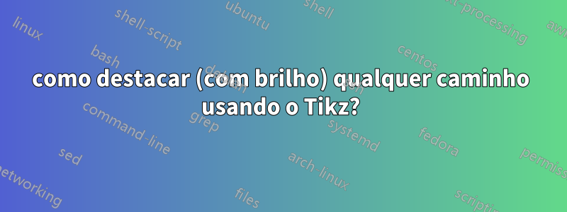 como destacar (com brilho) qualquer caminho usando o Tikz?