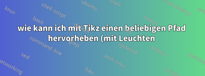 wie kann ich mit Tikz einen beliebigen Pfad hervorheben (mit Leuchten)?