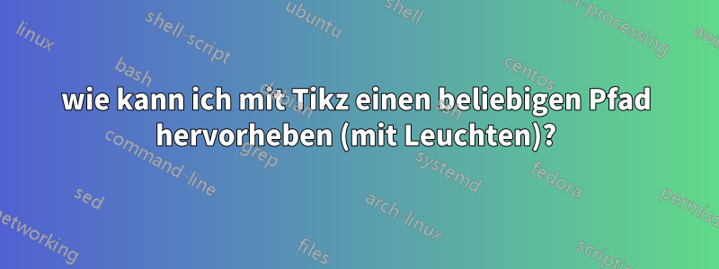 wie kann ich mit Tikz einen beliebigen Pfad hervorheben (mit Leuchten)?
