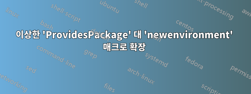 이상한 'ProvidesPackage' 대 'newenvironment' 매크로 확장