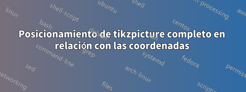 Posicionamiento de tikzpicture completo en relación con las coordenadas