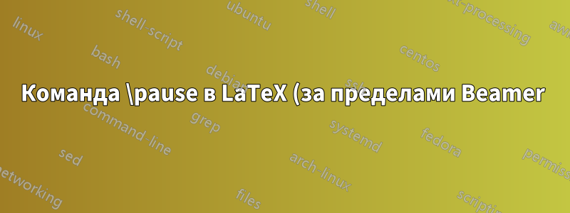 Команда \pause в LaTeX (за пределами Beamer)
