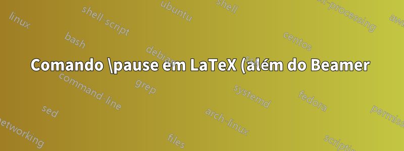 Comando \pause em LaTeX (além do Beamer)