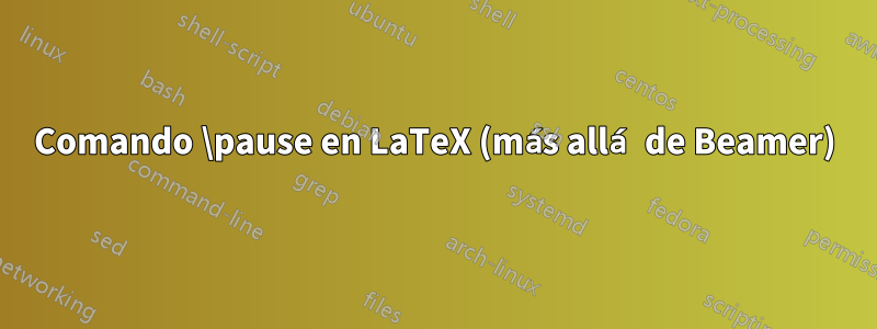 Comando \pause en LaTeX (más allá de Beamer)