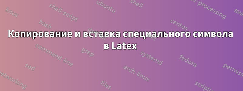 Копирование и вставка специального символа в Latex
