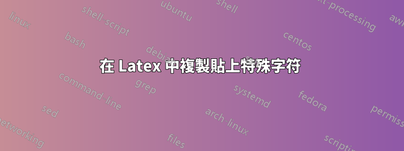 在 Latex 中複製貼上特殊字符