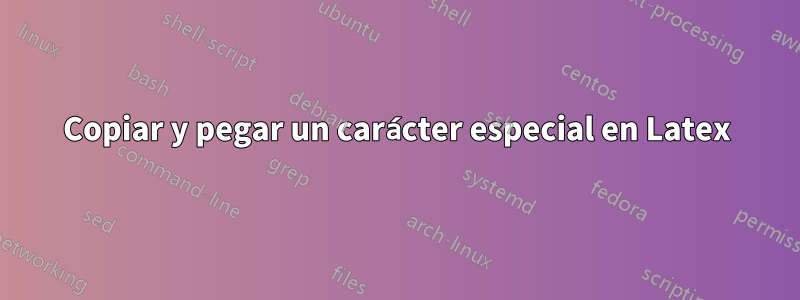 Copiar y pegar un carácter especial en Latex