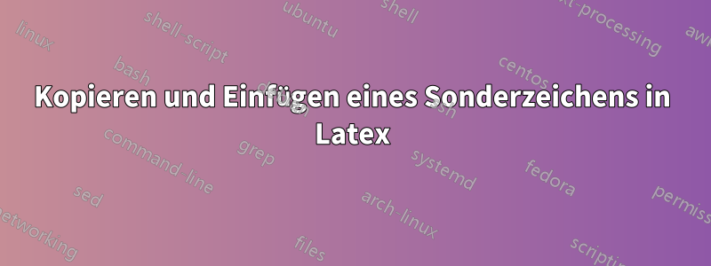 Kopieren und Einfügen eines Sonderzeichens in Latex