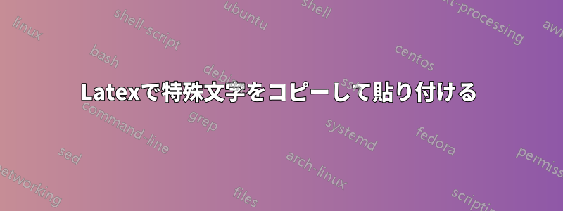 Latexで特殊文字をコピーして貼り付ける