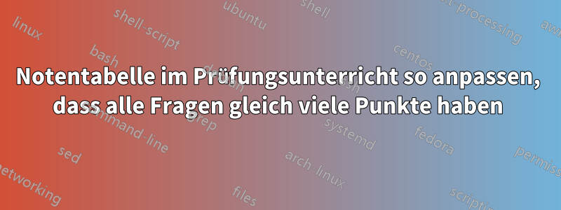 Notentabelle im Prüfungsunterricht so anpassen, dass alle Fragen gleich viele Punkte haben