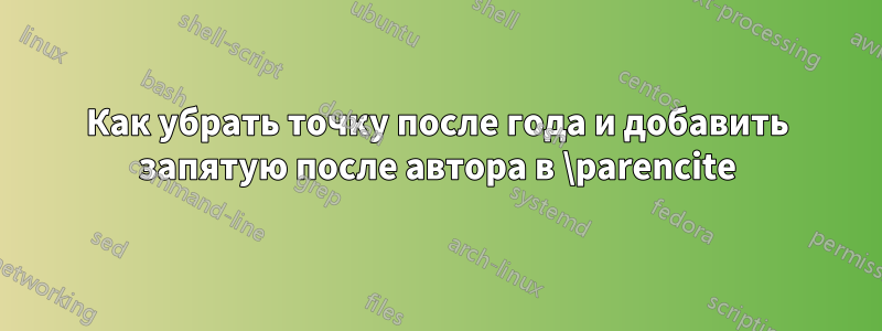 Как убрать точку после года и добавить запятую после автора в \parencite