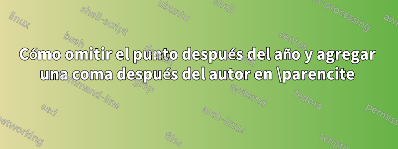 Cómo omitir el punto después del año y agregar una coma después del autor en \parencite