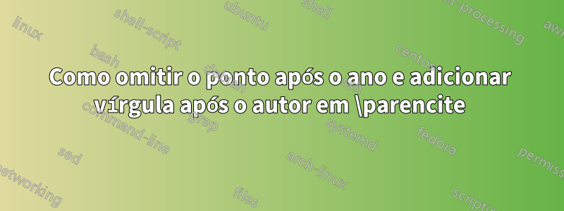 Como omitir o ponto após o ano e adicionar vírgula após o autor em \parencite