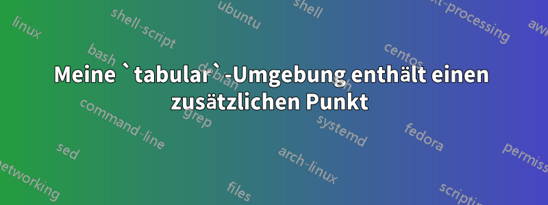 Meine `tabular`-Umgebung enthält einen zusätzlichen Punkt 