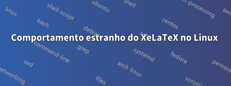 Comportamento estranho do XeLaTeX no Linux