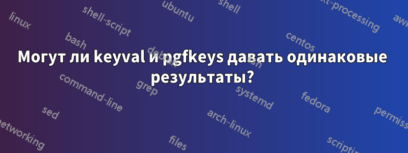 Могут ли keyval и pgfkeys давать одинаковые результаты?