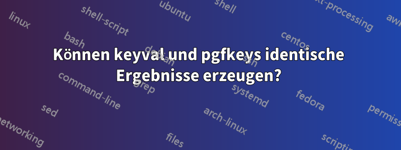Können keyval und pgfkeys identische Ergebnisse erzeugen?
