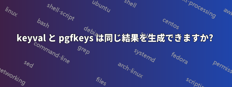 keyval と pgfkeys は同じ結果を生成できますか?