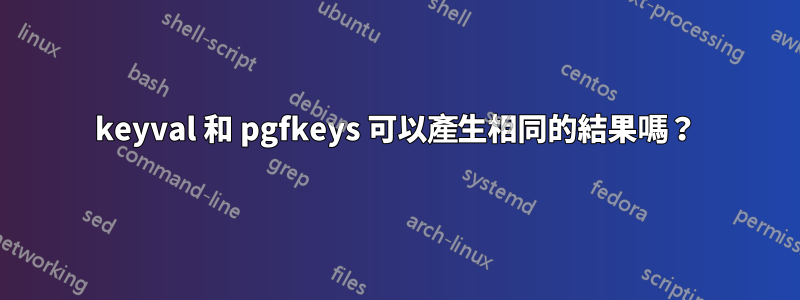 keyval 和 pgfkeys 可以產生相同的結果嗎？
