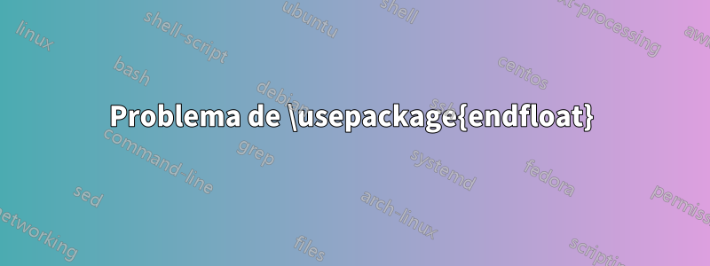 Problema de \usepackage{endfloat}