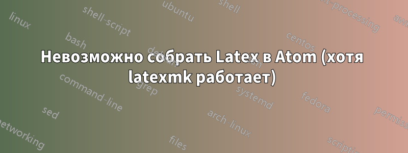 Невозможно собрать Latex в Atom (хотя latexmk работает)