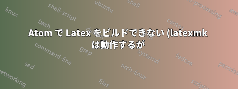 Atom で Latex をビルドできない (latexmk は動作するが)