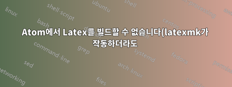 Atom에서 Latex를 빌드할 수 없습니다(latexmk가 작동하더라도).