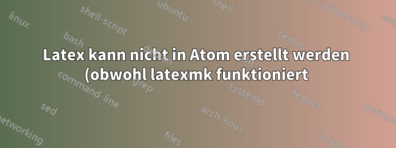 Latex kann nicht in Atom erstellt werden (obwohl latexmk funktioniert)