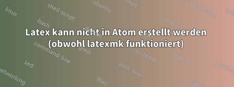 Latex kann nicht in Atom erstellt werden (obwohl latexmk funktioniert)