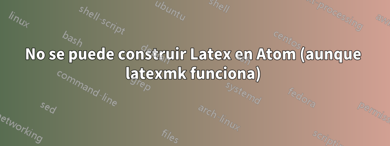 No se puede construir Latex en Atom (aunque latexmk funciona)