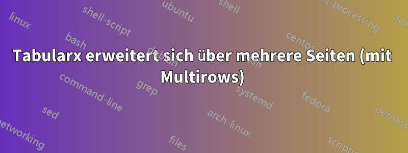 Tabularx erweitert sich über mehrere Seiten (mit Multirows)