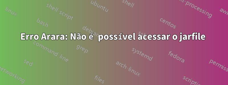 Erro Arara: Não é possível acessar o jarfile
