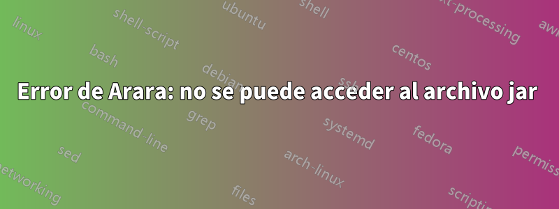 Error de Arara: no se puede acceder al archivo jar