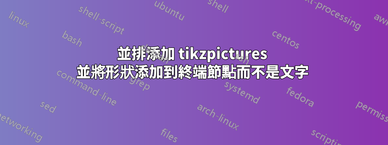 並排添加 tikzpictures 並將形狀添加到終端節點而不是文字