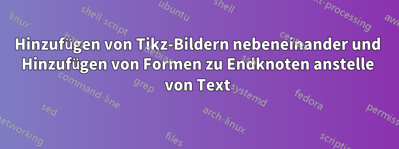 Hinzufügen von Tikz-Bildern nebeneinander und Hinzufügen von Formen zu Endknoten anstelle von Text