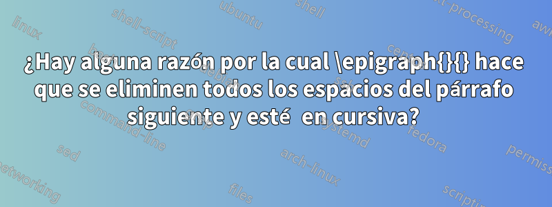 ¿Hay alguna razón por la cual \epigraph{}{} hace que se eliminen todos los espacios del párrafo siguiente y esté en cursiva?