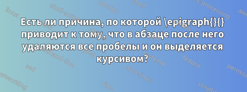 Есть ли причина, по которой \epigraph{}{} приводит к тому, что в абзаце после него удаляются все пробелы и он выделяется курсивом?