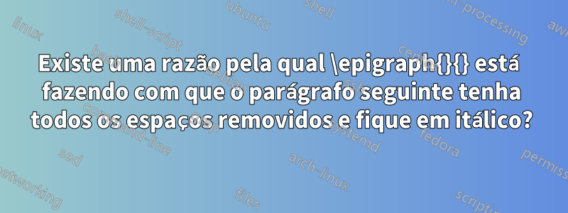 Existe uma razão pela qual \epigraph{}{} está fazendo com que o parágrafo seguinte tenha todos os espaços removidos e fique em itálico?
