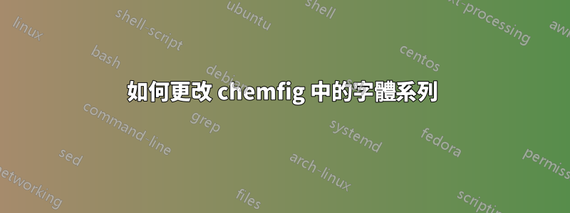 如何更改 chemfig 中的字體系列